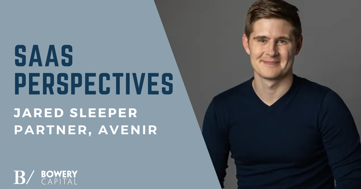 SaaS Perspectives: Jared Sleeper (Avenir) - Bowery Capital